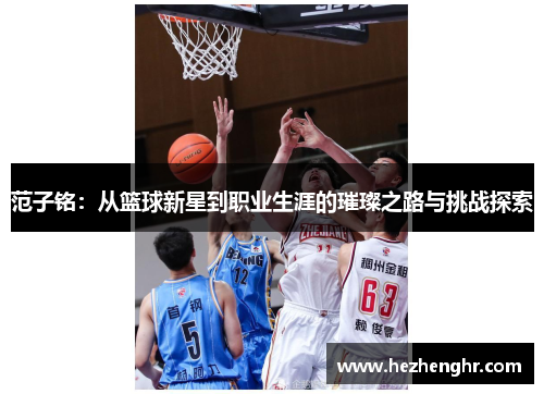范子铭：从篮球新星到职业生涯的璀璨之路与挑战探索