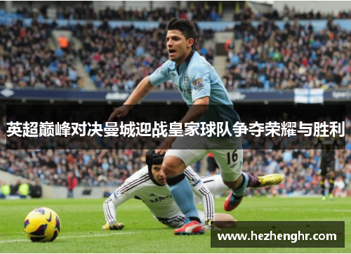 英超巅峰对决曼城迎战皇家球队争夺荣耀与胜利