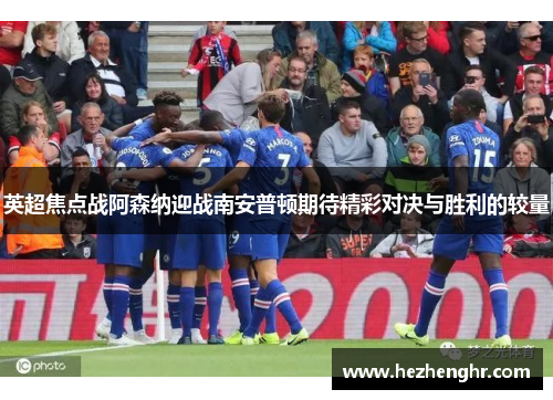 英超焦点战阿森纳迎战南安普顿期待精彩对决与胜利的较量