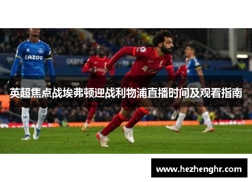 英超焦点战埃弗顿迎战利物浦直播时间及观看指南