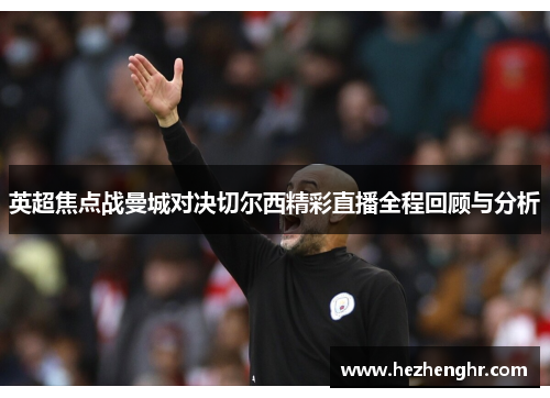 英超焦点战曼城对决切尔西精彩直播全程回顾与分析
