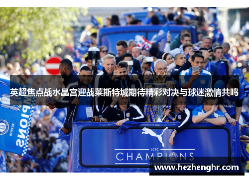 英超焦点战水晶宫迎战莱斯特城期待精彩对决与球迷激情共鸣