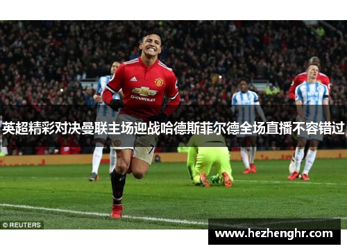 英超精彩对决曼联主场迎战哈德斯菲尔德全场直播不容错过