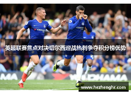 英超联赛焦点对决切尔西迎战热刺争夺积分榜优势