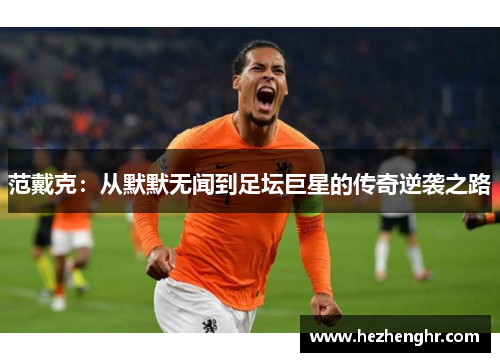 范戴克：从默默无闻到足坛巨星的传奇逆袭之路
