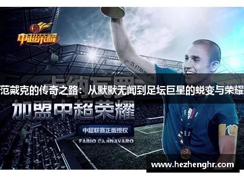 范戴克的传奇之路：从默默无闻到足坛巨星的蜕变与荣耀