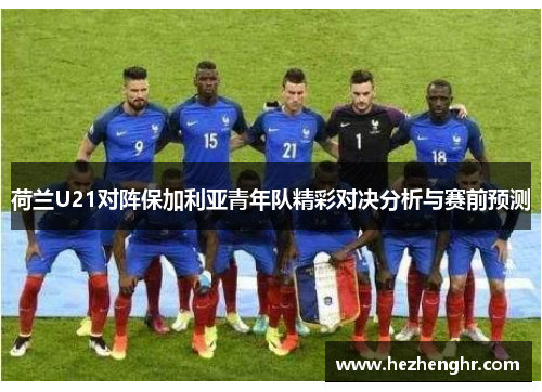 荷兰U21对阵保加利亚青年队精彩对决分析与赛前预测