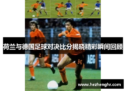 荷兰与德国足球对决比分揭晓精彩瞬间回顾