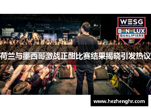 荷兰与墨西哥激战正酣比赛结果揭晓引发热议