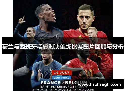 荷兰与西班牙精彩对决单场比赛图片回顾与分析