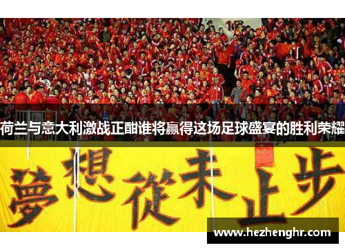 荷兰与意大利激战正酣谁将赢得这场足球盛宴的胜利荣耀