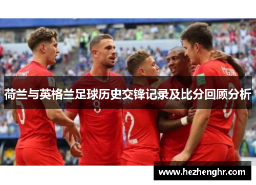 荷兰与英格兰足球历史交锋记录及比分回顾分析