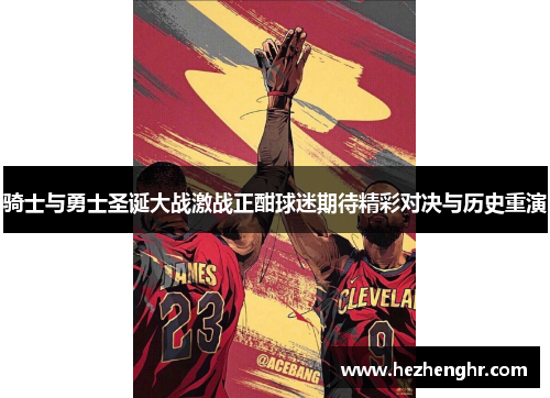 骑士与勇士圣诞大战激战正酣球迷期待精彩对决与历史重演