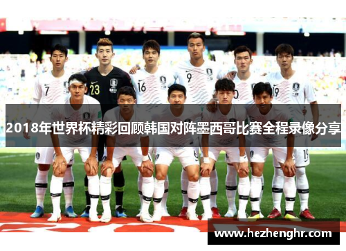 2018年世界杯精彩回顾韩国对阵墨西哥比赛全程录像分享