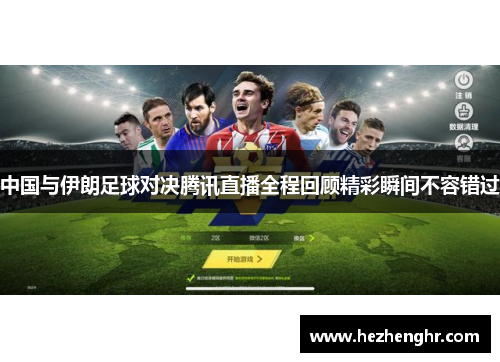中国与伊朗足球对决腾讯直播全程回顾精彩瞬间不容错过