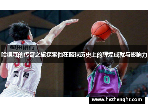 哈德森的传奇之旅探索他在篮球历史上的辉煌成就与影响力
