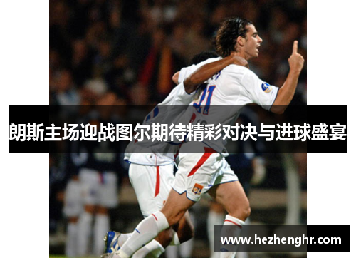 朗斯主场迎战图尔期待精彩对决与进球盛宴