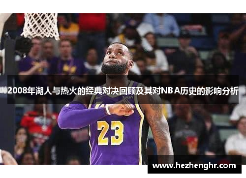 2008年湖人与热火的经典对决回顾及其对NBA历史的影响分析